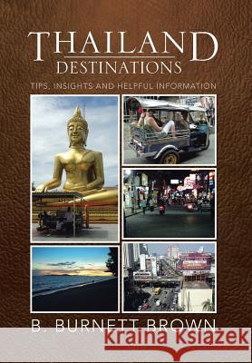 Thailand Destinations: Tips, Insights and Helpful Information Brown, B. Burnett 9781483655550 Xlibris Corporation