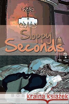 Sloppy Seconds Bob Benson 9781483655925 Xlibris Corporation