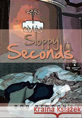 Sloppy Seconds Bob Benson 9781483655932 Xlibris Corporation