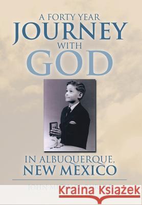 A Forty Year Journey with God in Albuquerque, New Mexico John Michael Gurule 9781483655987 Xlibris Corporation