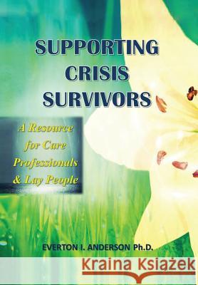 Supporting Crisis Survivors: A Resource for Careprofessionals and Lay People Anderson Ph. D., Everton I. 9781483656823