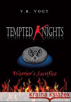 Tempted Knights: Warrior's Sacrifice Vogt, V. R. 9781483657783 Xlibris Corporation