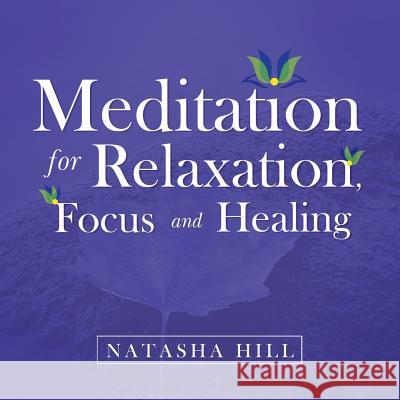 Meditation for Relaxation, Focus and Healing Natasha Hill 9781483658087 Xlibris Corporation