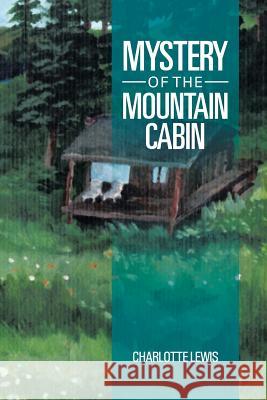 Mystery of the Mountain Cabin Charlotte Lewis 9781483658179 Xlibris Corporation