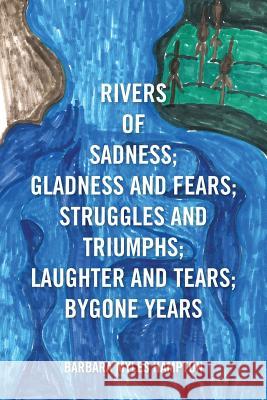 Rivers of Sadness; Gladness and Fears; Struggles and Triumphs; Laughter and Tears; Bygone Years Barbara Myles Hampton 9781483658438