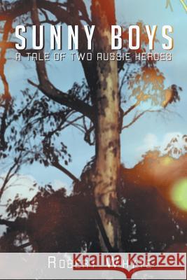 Sunny Boys: A Tale of Two Aussie Heroes Whyte, Robert 9781483658742 Xlibris Corporation