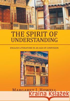 The Spirit of Understanding: English Literature in an Age of Confusion Howell, Margaret J. 9781483659688 Xlibris Corporation