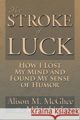 My Stroke of Luck: How I Lost My Mind and Found My Sense of Humor McGhee, Alison M. 9781483659800 Xlibris Corporation