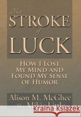 My Stroke of Luck: How I Lost My Mind and Found My Sense of Humor McGhee, Alison M. 9781483659817 Xlibris Corporation