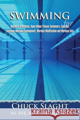 Swimming for Masters, Triathletes, Open Water, Fitness Swimmers, Coaches, Including Workout Development, Workout Modification and Workout Sets Chuck Slaght 9781483660073 Xlibris Corporation