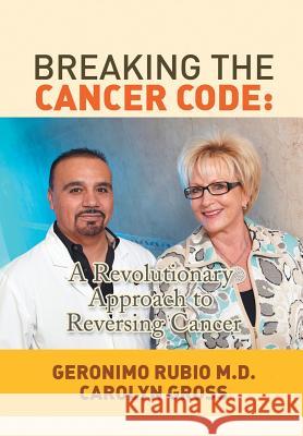 Breaking the Cancer Code: A Revolutionary Approach to Reversing Cancer Rubio, Geronimo 9781483660486 Xlibris Corporation