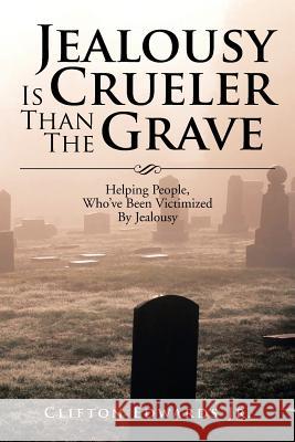 Jealousy Is Crueler Than the Grave: Helping People, Who've Been Victimized by Jealousy Edwards, Clifton, Jr. 9781483660912