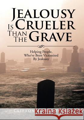 Jealousy Is Crueler Than the Grave: Helping People, Who've Been Victimized by Jealousy Edwards, Clifton, Jr. 9781483660929