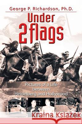 Under 2 Flags: Pictures of a Life Between Heidelberg and Hollywood Richardson Ph. D., George P. 9781483661261