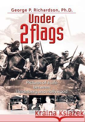 Under 2 Flags: Pictures of a Life Between Heidelberg and Hollywood Richardson Ph. D., George P. 9781483661278