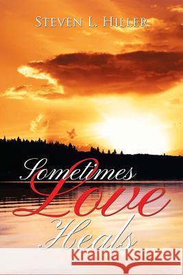 Sometimes Love Heals Steven L. Hiller 9781483662091 Xlibris Corporation