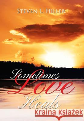 Sometimes Love Heals Steven L. Hiller 9781483662107 Xlibris Corporation