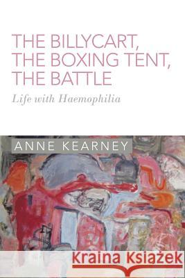 The Billycart, the Boxing Tent, the Battle: Life with Haemophilia Kearney, Anne 9781483662893 Xlibris Corporation