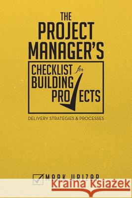 The Project Manager's Checklist for Building Projects: Delivery Strategies & Processes Urizar, Mark 9781483662947 Xlibris Corporation