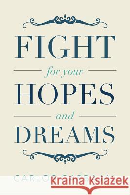 Fight for Your Hopes and Dreams Carlos Carbajal 9781483663692
