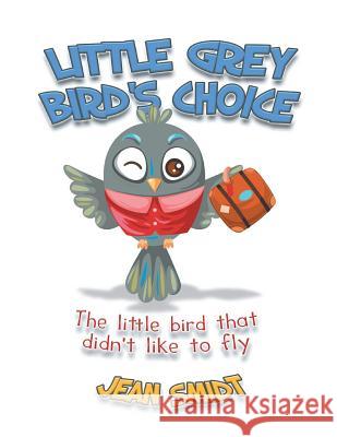 Little Grey Bird's Choice: The Little Bird That Didn't Like to Fly Jean Smidt 9781483665146 Xlibris Corporation