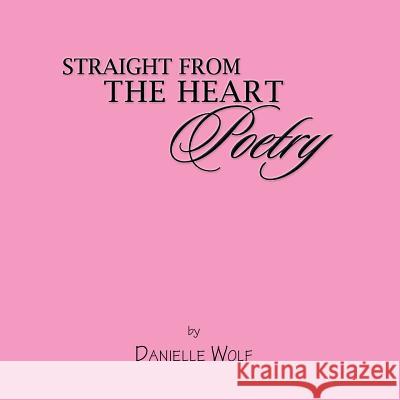 Straight from the Heart Poetry Danielle Wolf N 9781483665184 Xlibris Corporation