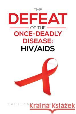 The Defeat of the Once-Deadly Disease: Hiv/AIDS Elebo, Catherine 9781483666204 Xlibris Corporation