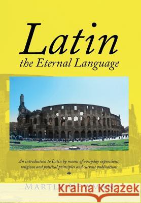 Latin - The Eternal Language Martin Newman 9781483666587 Xlibris Corporation