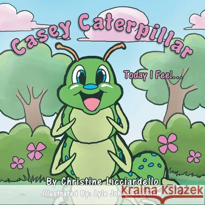 Casey Caterpillar: Today I Feel. Christine Licciardello 9781483666716 Xlibris Corporation