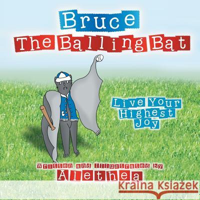 Bruce the Balling Bat: Live Your Highest Joy Alethea 9781483666938