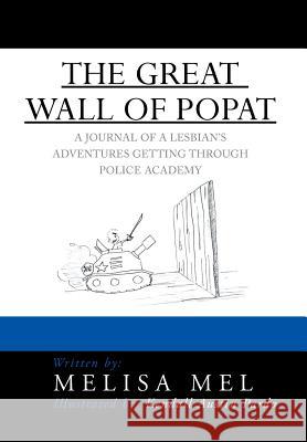 The Great Wall of Popat: A Journal of a Lesbian's Adventures Getting Through Police Academy Mel, Melisa 9781483667645 Xlibris Corporation