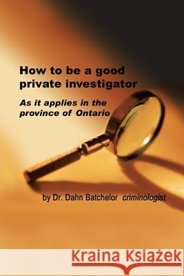 How to Be a Good Private Investigator Dahn Batchelor 9781483668819 Xlibris Corporation