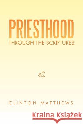Priesthood Through the Scriptures Clinton Matthews 9781483671512 Xlibris Corporation
