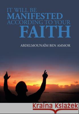 It Will Be Manifested According to Your Faith Abdelmounaim Ben Ammor 9781483671987 Xlibris Corporation