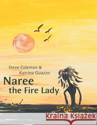 Naree the Fire Lady Steve Coleman Katrina Guazzo 9781483672007 Xlibris Corporation