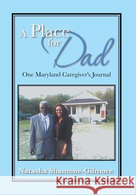 A Place for Dad: One Maryland Caregiver's Journal Shamone-Gilmore, Natasha 9781483672519