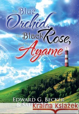 The Blue Orchid, the Black Rose, and the Ayame Edward G. Becker Sallie Becker 9781483672953 Xlibris Corporation