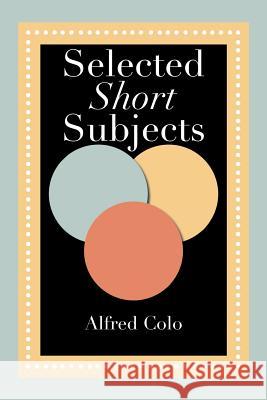 Selected Short Subjects Alfred Colo 9781483673349 Xlibris Corporation