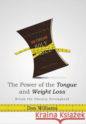 The Power of the Tongue and Weight Loss: Break the Obesity Stronghold Williams, Don 9781483673462 Xlibris Corporation