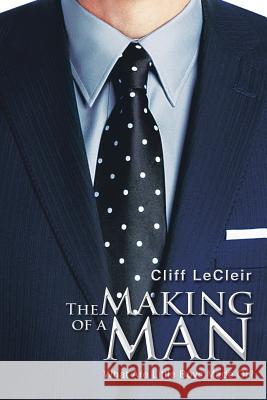 The Making of a Man: What Are Little Boys Made Of? Lecleir, Cliff 9781483673936 Xlibris Corporation