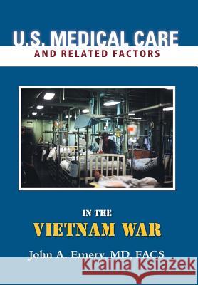 U.S. Medical Care and Related Factors in the Vietnam War MD Facs, John A. Emery 9781483674285