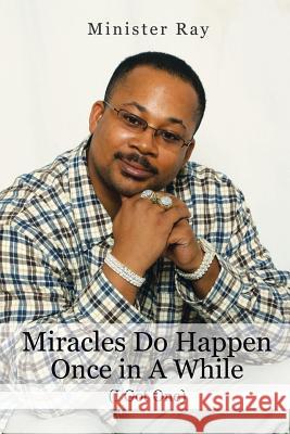 Miracles Do Happen Once in a While (I Got One) Minister Ray 9781483674803 Xlibris Corporation