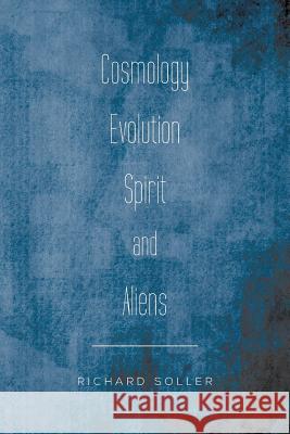 Cosmology Evolution Spirit and Aliens Richard Soller 9781483675503