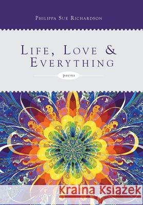 Life, Love & Everything Philippa Sue Richardson 9781483677729 Xlibris Corporation