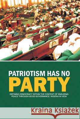 Patriotism Has No Party: Defining Democracy Within the Context of Ensuring Peace Junior, Uche Odika 9781483678269 Xlibris Corporation