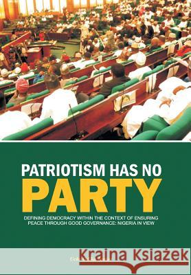 Patriotism Has No Party: Defining Democracy Within the Context of Ensuring Peace Junior, Uche Odika 9781483678276 Xlibris Corporation
