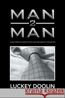 Man 2 Man: A Way Free of Addictions and Troubling Thoughts Doolin, Luckey 9781483678542 Xlibris Corporation