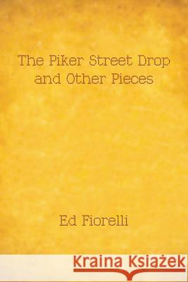 The Piker Street Drop and Other Pieces Ed Fiorelli 9781483678788 Xlibris Corporation