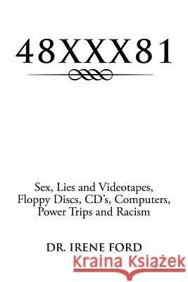 48xxx81: Sex, Lies and Videotapes, Floppy Discs, CD's, Computers, Power Trips and Racism Ford, Irene 9781483679150
