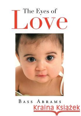 The Eyes of Love Bass Abrams 9781483679563 Xlibris Corporation